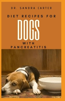 Diet Recipes for Dogs with Pancreatitis: This entails various recipes for dogs with pancreatitis by Carter, Sandra