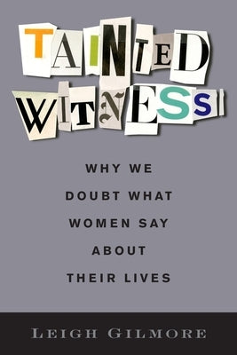 Tainted Witness: Why We Doubt What Women Say about Their Lives by Gilmore, Leigh