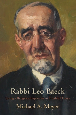 Rabbi Leo Baeck: Living a Religious Imperative in Troubled Times by Meyer, Michael A.