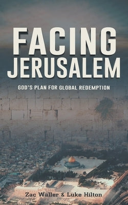 Facing Jerusalem: God's Plan for Global Redemption by Waller, Zac