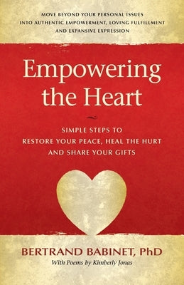 Empowering the Heart: Simple Steps to Restore Your Peace, Heal the Hurt and Share Your Gifts by Babinet, Bertrand