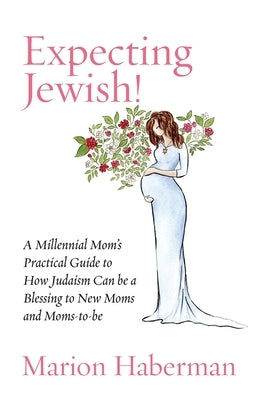 Expecting Jewish!: A Millennial Mom's Practical Guide to How Judaism Can be a Blessing to New Moms and Moms-to-be by Haberman, Marion