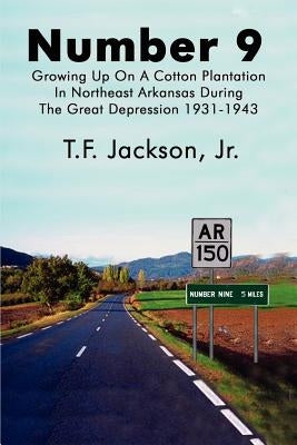 Number 9: Growing Up on a Cotton Plantation in Northeast Arkansas During the Great Depression 1931-1943 by Jackson, T. F., Jr.