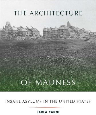 The Architecture of Madness: Insane Asylums in the United States by Yanni, Carla