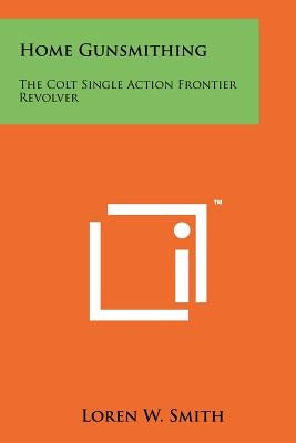 Home Gunsmithing: The Colt Single Action Frontier Revolver by Smith, Loren W.