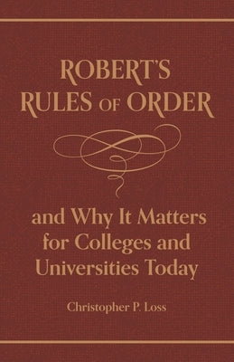 Robert's Rules of Order, and Why It Matters for Colleges and Universities Today by Robert, Henry Martyn