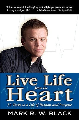 Live Life from the Heart: 52 Weeks to a Life of Passion and Purpose by Black, Mark