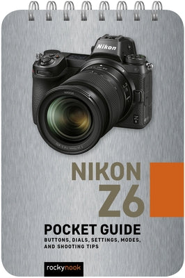 Nikon Z6: Pocket Guide: Buttons, Dials, Settings, Modes, and Shooting Tips by Nook, Rocky