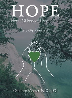 Hope: Heart of Peaceful Endurance: A Godly Resilience by Moorer, Ncc Lpc