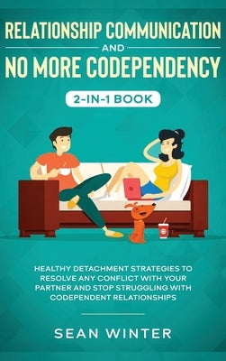 Relationship Communication and No More Codependency 2-in-1 Book: Healthy Detachment Strategies to Resolve Any Conflict with Your Partner and Stop Stru by Walls, Emma