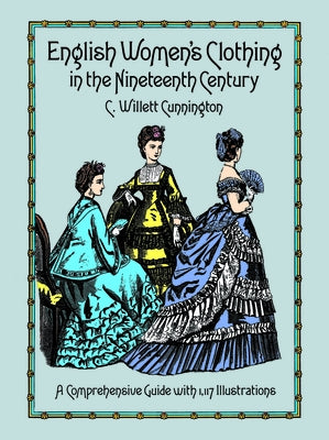 English Women's Clothing in the Nineteenth Century: A Comprehensive Guide with 1,117 Illustrations by Cunnington, C. Willett