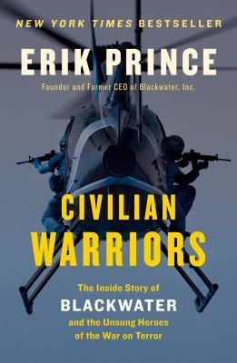 Civilian Warriors: The Inside Story of Blackwater and the Unsung Heroes of the War on Terror by Prince, Erik