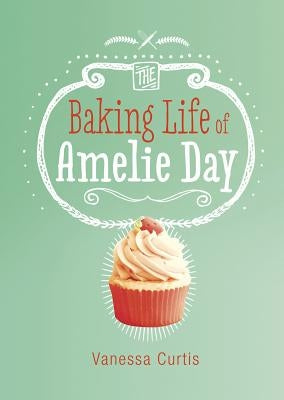 The Baking Life of Amelie Day by Curtis, Vanessa