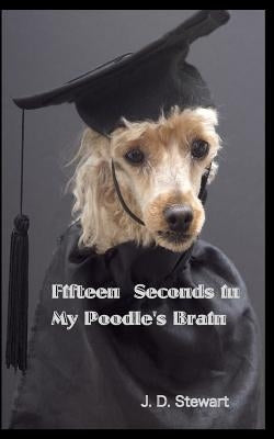 Fifteen seconds in My Poodle's Brain by Stewart, J. D.