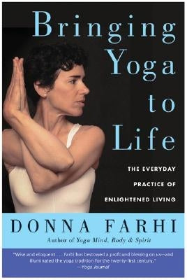 Bringing Yoga to Life: The Everyday Practice of Enlightened Living by Farhi, Donna