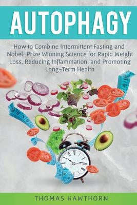 Autophagy: How to Combine Intermittent Fasting and Nobel-Prize Winning Science for Rapid Weight Loss, Reducing Inflammation, and by Hawthorn, Thomas