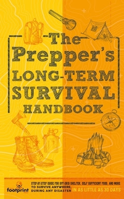 The Prepper's Long Term Survival Handbook: Step-By-Step Guide for Off-Grid Shelter, Self Sufficient Food, and More To Survive Anywhere, During ANY Dis by Press, Small Footprint