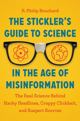 The Stickler's Guide to Science in the Age of Misinformation: The Real Science Behind Hacky Headlines, Crappy Clickbait, and Suspect Sources by Bouchard, R. Philip