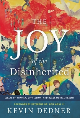 The Joy of the Disinherited: Essays on Trauma, Oppression, and Black Mental Health by Dedner, Kevin