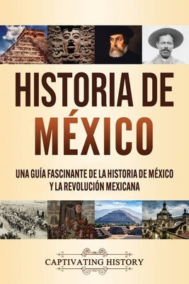 Historia de México: Una guía fascinante de la historia de México y la Revolución Mexicana by History, Captivating