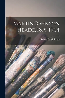 Martin Johnson Heade, 1819-1904 by McIntyre, Robert G. (Robert George)