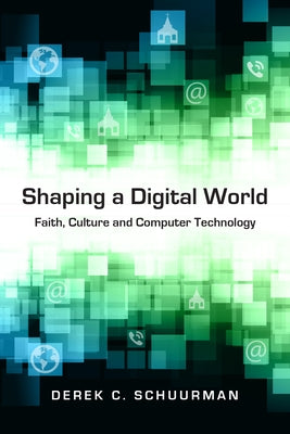 Shaping a Digital World: Faith, Culture and Computer Technology by Schuurman, Derek C.