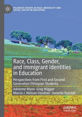 Race, Class, Gender, and Immigrant Identities in Education: Perspectives from First and Second Generation Ethiopian Students by Wynn, Adrienne