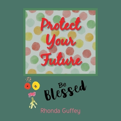 Protect Your Future: Be Blessed by Guffey, Rhonda