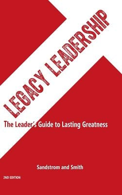 Legacy Leadership: The Leader's Guide to Lasting Greatness, 2nd Edition by Sandstrom, Jeannine