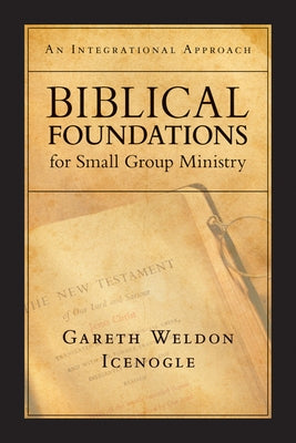 Biblical Foundations for Small Group Ministry: An Integrational Approach by Icenogle, Gareth Weldon