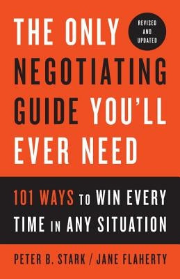 The Only Negotiating Guide You'll Ever Need, Revised and Updated: 101 Ways to Win Every Time in Any Situation by Stark, Peter B.