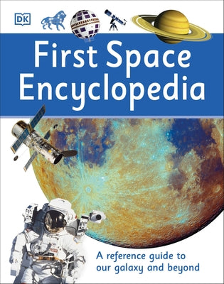 First Space Encyclopedia: A Reference Guide to Our Galaxy and Beyond by DK