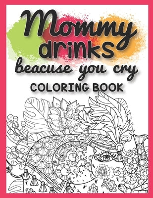 Mommy Drinks Because You Cry Coloring Book: Mom Life Coloring Book for Stress Relief and Stocking Stuffers for Mom Who Loves Drinks by Press, Linework