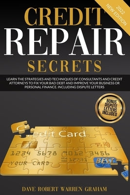 Credit Repair Secrets: Learn the Strategies and Techniques of Consultants and Credit Attorneys to Fix your Bad Debt and Improve your Business by Graham, Robert