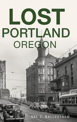 Lost Portland, Oregon by Ballestrem, Val C.