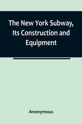 The New York Subway, Its Construction and Equipment by Anonymous