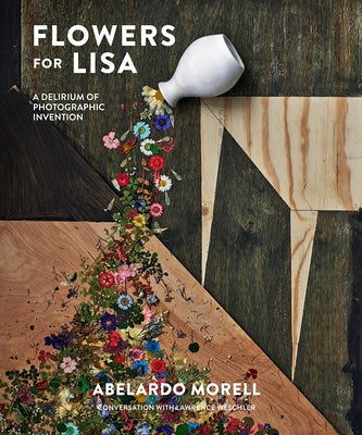 Flowers for Lisa: A Delirium of Photographic Invention by Morell, Abelardo