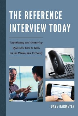 The Reference Interview Today: Negotiating and Answering Questions Face to Face, on the Phone, and Virtually by Harmeyer, Dave