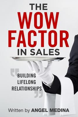 The Wow Factor in Sales: Building Lifelong Relationships by Medina, Angel