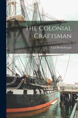 The Colonial Craftsman by Bridenbaugh, Carl