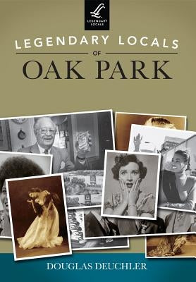 Legendary Locals of Oak Park by Deuchler, Douglas