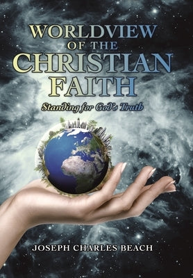 Worldview of the Christian Faith: Standing for God's Truth by Beach, Joseph Charles