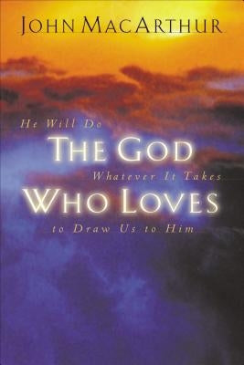 The God Who Loves by MacArthur, John F.