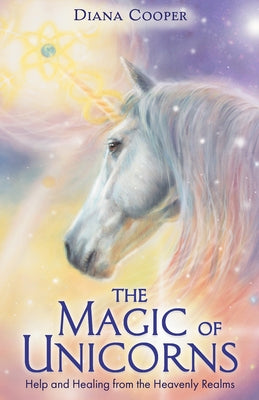 The Magic of Unicorns: Help and Healing from the Heavenly Realms by Cooper, Diana