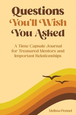 Questions You'll Wish You Asked: A Time Capsule Journal for Treasured Mentors and Important Relationships by Pennel, Melissa