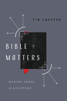 Bible Matters: Making Sense of Scripture by Chester, Tim