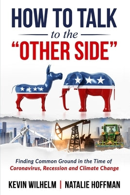 How to Talk to the Other Side: Finding Common Ground in the Time of Coronavirus, Recession and Climate Change by Hoffman, Natalie