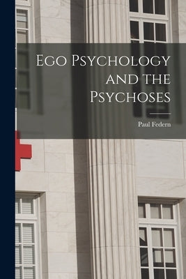 Ego Psychology and the Psychoses by Federn, Paul