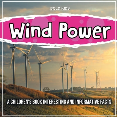 Wind Power: A Children's Book Interesting And Informative Facts by Kids, Bold