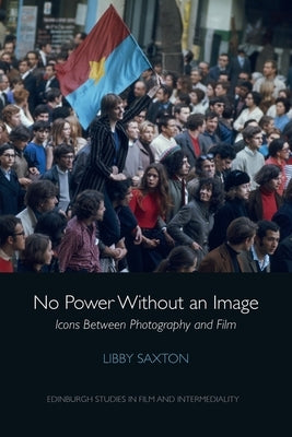 No Power Without an Image: Icons Between Photography and Film by Saxton, Libby